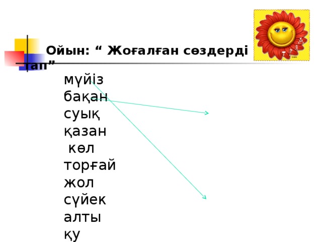  Ойын: “ Жоғалған сөздерді тап” мүйіз бақан суық қазан  көл торғай жол сүйек алты қу жеті бақа бір барыс ақ тұмсық ақ қарақшы 