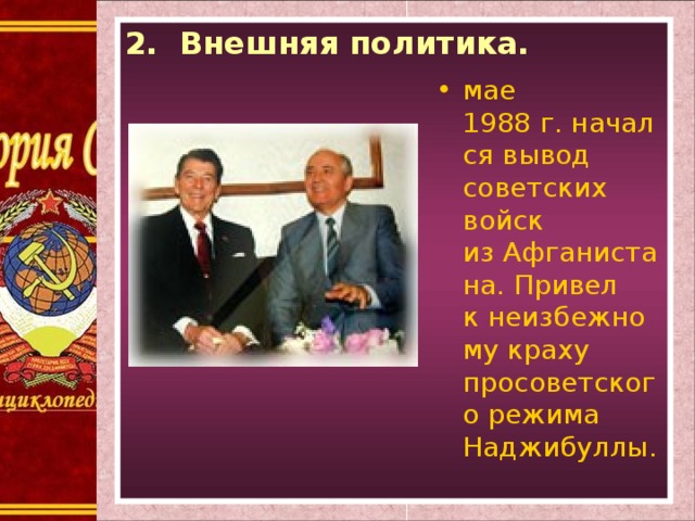 2. Внешняя политика. мае 1988 г. начался вывод советских войск из Афганистана. Привел к неизбежному краху просоветского режима Наджибуллы.  