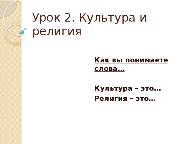 Урок 2. Культура и религия Как вы понимаете слова… Культура – это… Религия – это…