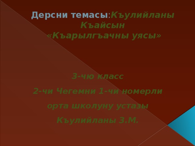 Дерсни темасы : Къулийланы Къайсын  «Къарылгъачны уясы»   3-чю класс 2-чи Чегемни 1-чи номерли орта школуну устазы Къулийланы З.М. 