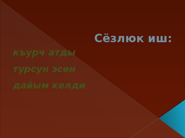 Сёзлюк иш: къурч атды турсун эсен дайым келди  