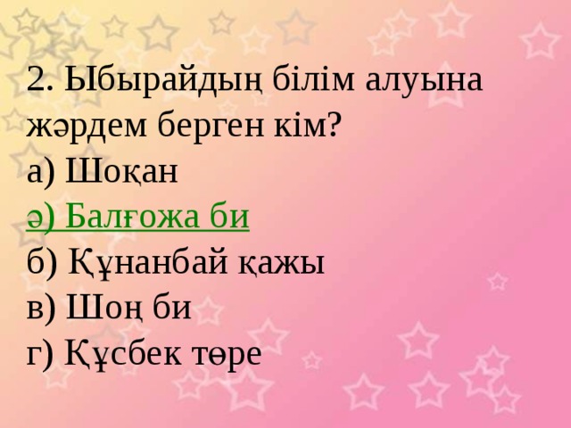 2. Ыбырайдың білім алуына жәрдем берген кім? а) Шоқан ә) Балғожа би б) Құнанбай қажы в) Шоң би г) Құсбек төре 