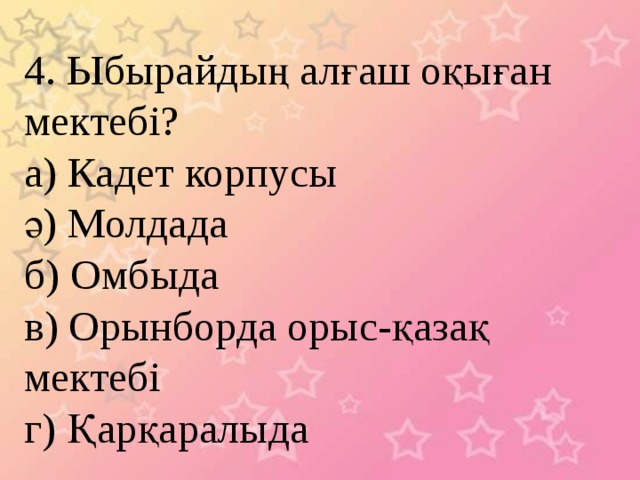 4. Ыбырайдың алғаш оқыған мектебі? а) Кадет корпусы ә) Молдада б) Омбыда в) Орынборда орыс-қазақ мектебі г) Қарқаралыда 