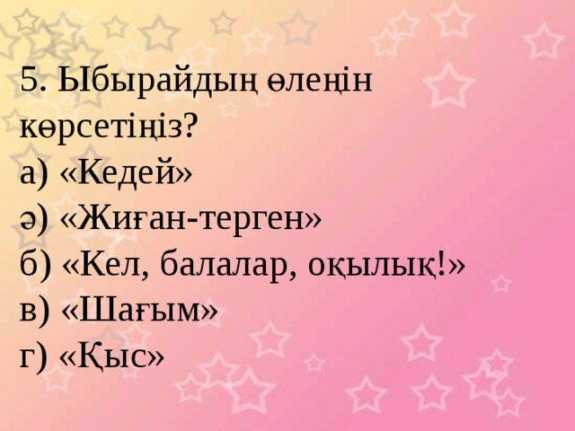 5. Ыбырайдың өлеңін көрсетіңіз? а) «Кедей» ә) «Жиған-терген» б) «Кел, балалар, оқылық!» в) «Шағым» г) «Қыс» 