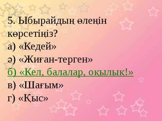 5. Ыбырайдың өлеңін көрсетіңіз? а) «Кедей» ә) «Жиған-терген» б) «Кел, балалар, оқылық!» в) «Шағым» г) «Қыс» 