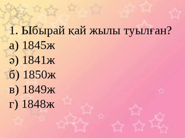 1. Ыбырай қай жылы туылған? а) 1845ж ә) 1841ж б) 1850ж в) 1849ж г) 1848ж 