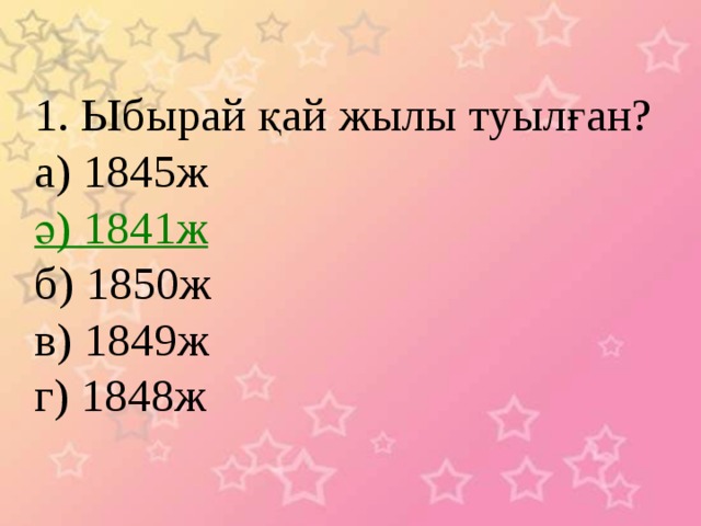 1. Ыбырай қай жылы туылған? а) 1845ж ә) 1841ж б) 1850ж в) 1849ж г) 1848ж 