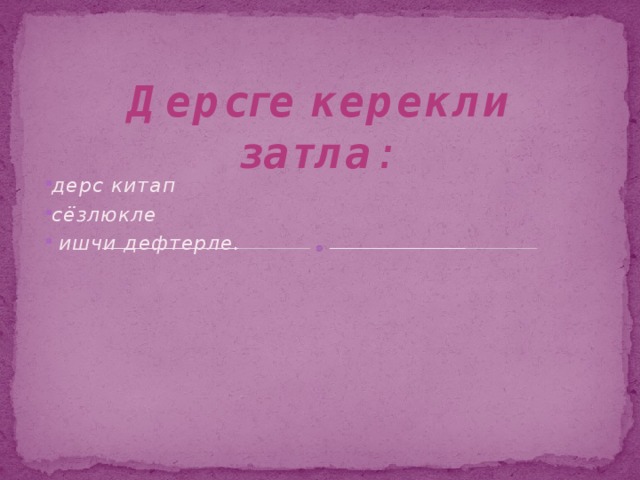 Дерсге керекли затла : дерс китап сёзлюкле  ишчи дефтерле. 
