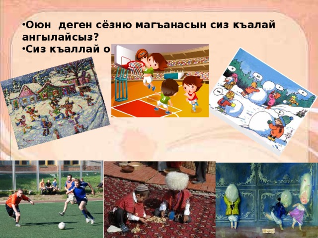 Оюн деген сёзню магъанасын сиз къалай ангылайсыз? Сиз къаллай оюнла билесиз? 