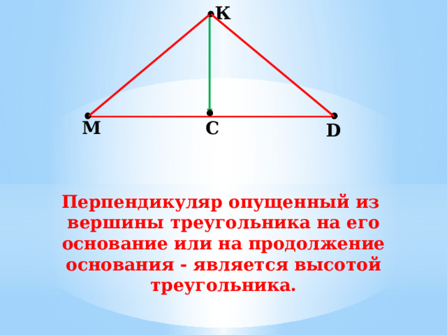 К М С D Перпендикуляр опущенный из вершины треугольника на его основание или на продолжение основания - является высотой треугольника. 