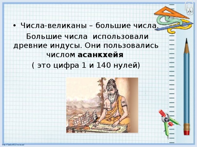 Числа-великаны – большие числа.  Большие числа использовали древние индусы. Они пользовались числом асанкхейя ( это цифра 1 и 140 нулей) 