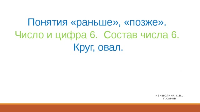 Понятия «раньше», «позже».  Число и цифра 6. Состав числа 6.  Круг, овал. Немыслина с.в., г.саров 