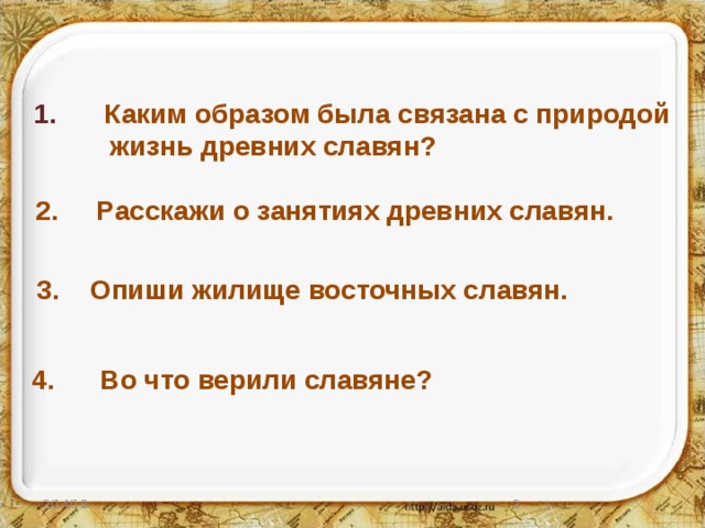 Каким образом была связана с природой  жизнь древних славян? 2. Расскажи о занятиях древних славян. 3. Опиши жилище восточных славян. 4. Во что верили славяне? 2/14/18  