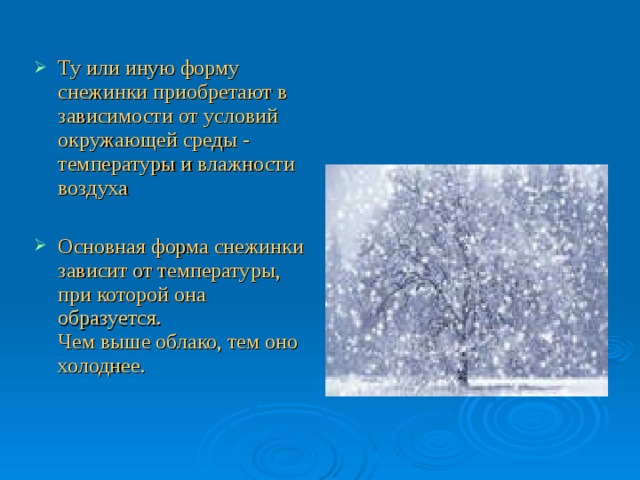 Ту или иную форму снежинки приобретают в зависимости от условий окружающей среды - температуры и влажности воздуха   Основная форма снежинки зависит от температуры, при которой она образуется.  Чем выше облако, тем оно холоднее. 