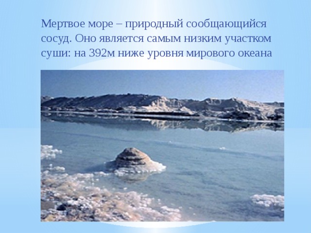 Мертвое море – природный сообщающийся сосуд. Оно является самым низким участком суши: на 392м ниже уровня мирового океана