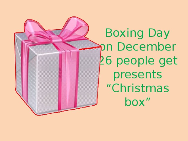 Boxing Day  on December 26 people get presents “Christmas box” 