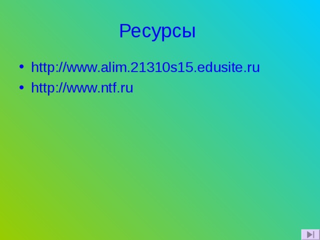 Ресурсы  http://www.alim.21310s15.edusite.ru http://www.ntf.ru 