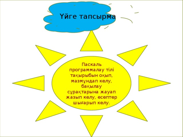. Үйге тапсырма Паскаль программалау тілі тақырыбын оқып, мазмұндап келу, бақылау сұрақтарына жауап жазып келу, есептер шығарып келу. 