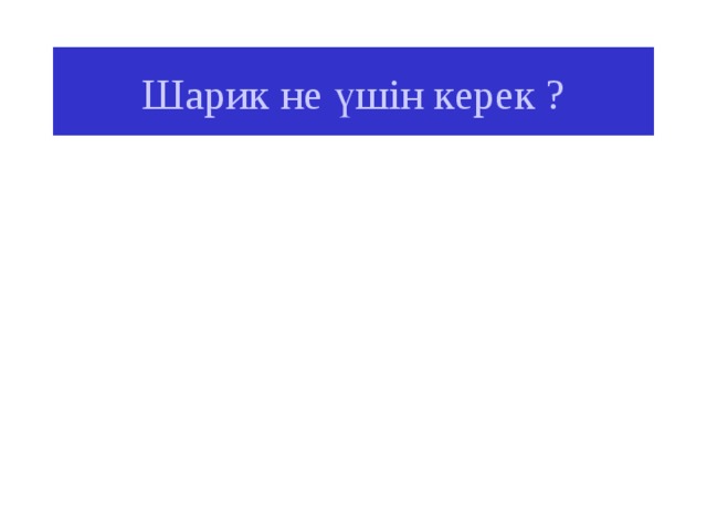 Шарик не үшін керек ? 