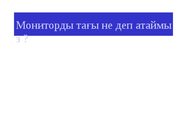 Мониторды тағы не деп атаймыз ? 