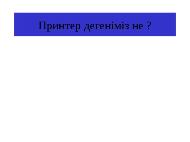 Принтер дегеніміз не ? 