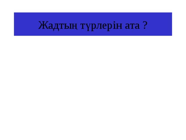 Жадтың түрлерін ата ? 