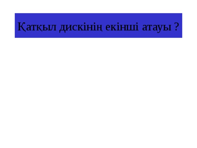 Қатқыл дискінің екінші атауы ? 
