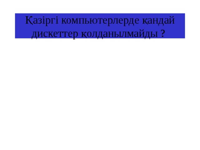 Қазіргі компьютерлерде қандай дискеттер қолданылмайды ? 