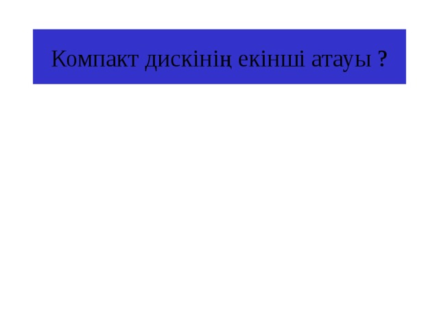 Компакт дискінің екінші атауы ? 