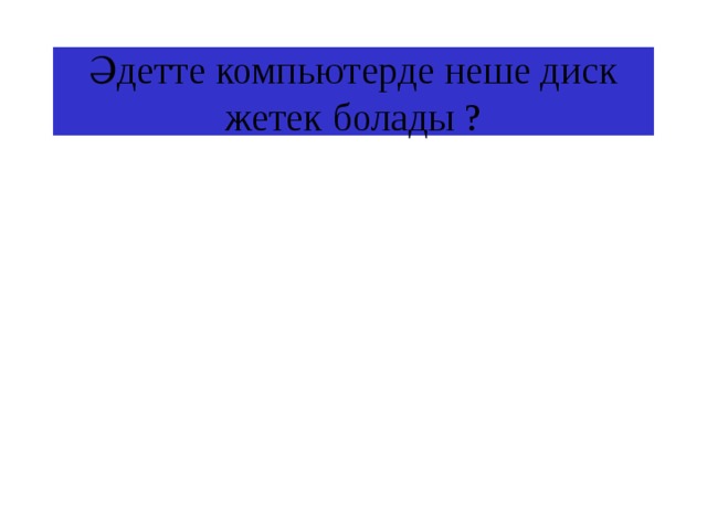 Әдетте компьютерде неше диск жетек болады ? 