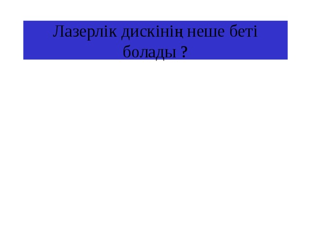 Лазерлік дискінің неше беті болады ? 