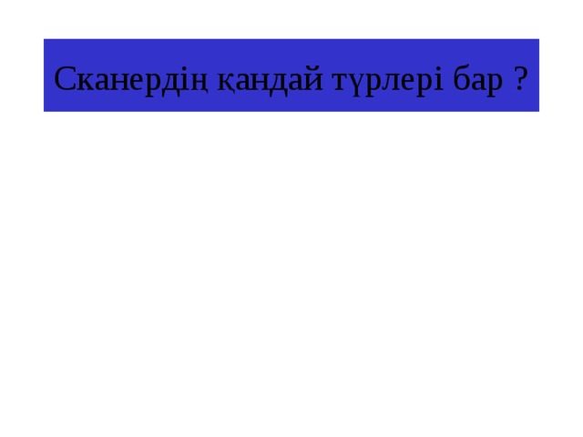 Сканердің қандай түрлері бар ? 