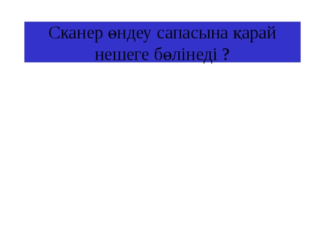 Сканер өндеу сапасына қарай нешеге бөлінеді ? 