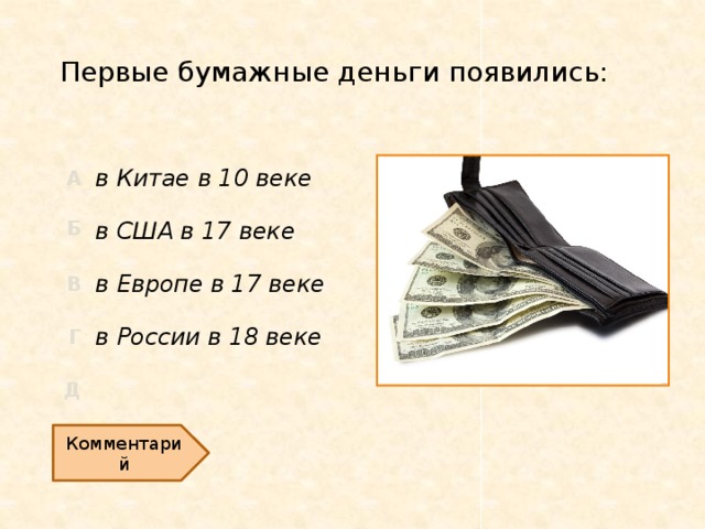 Первые бумажные деньги появились: в Китае в 10 веке в США в 17 веке в Европе в 17 веке в России в 18 веке Комментарий  