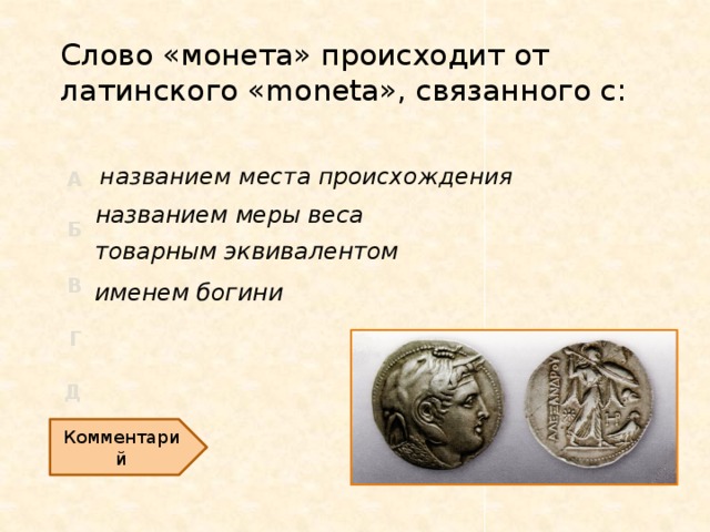 Слово «монета» происходит от латинского «moneta», связанного с: названием места происхождения названием меры веса товарным эквивалентом именем богини Комментарий 