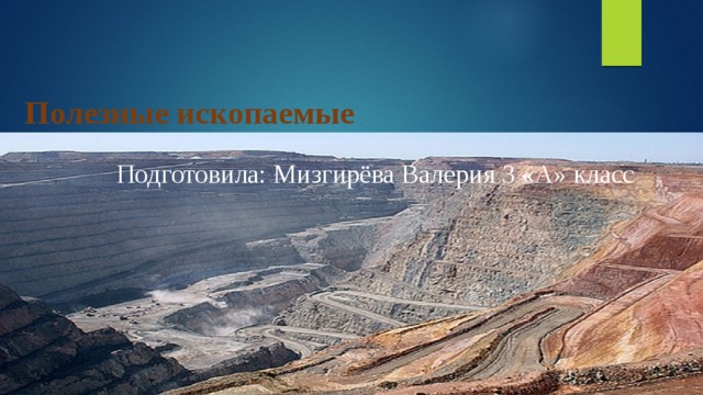 Полезные ископаемые Подготовила: Мизгирёва Валерия 3 «А» класс 