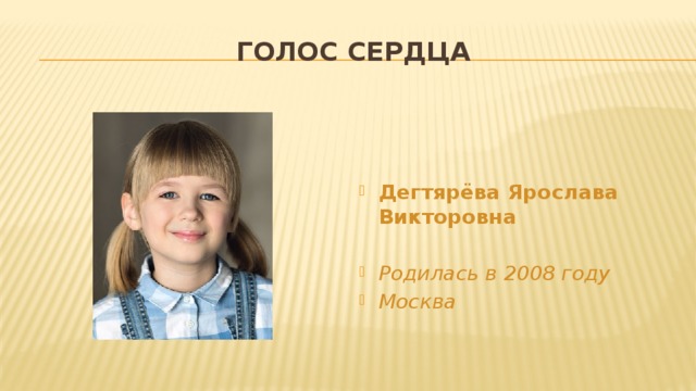 Голос сердца    Дегтярёва Ярослава Викторовна  Родилась в 2008 году Москва 