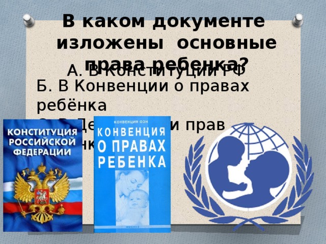 В каком документе изложены основные права ребенка?  А. В Конституции РФ Б. В Конвенции о правах ребёнка С. В Декларации прав ребёнка 