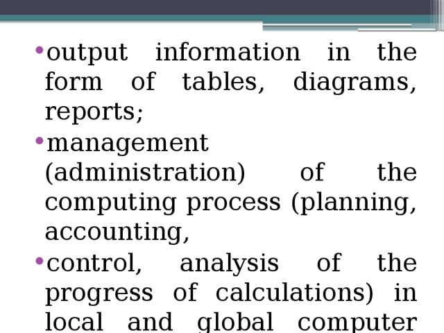 output information in the form of tables, diagrams, reports; management (administration) of the computing process (planning, accounting, control, analysis of the progress of calculations) in local and global computer networks. 