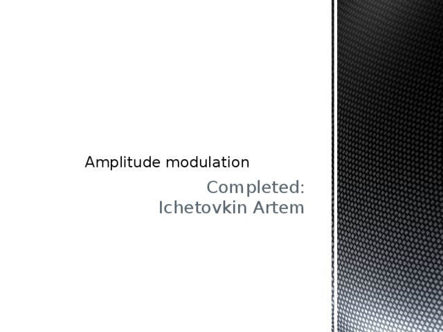 Amplitude modulation    Completed:  Ichetovkin Artem 