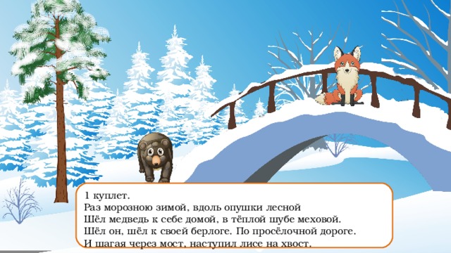 Песня шел по опушке. Раз морозною зимой вдоль опушки Лесной шел медведь. Раз морозною зимой. Шел медведь к своей берлоге по проселочной дороге. И шагая через мост наступил лисе на хвост.