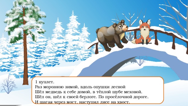 В шубе меховой шел медведь. Раз морозною зимой. Наступил лисе на хвост. Раз морозною зимой картинка. И шагая через мост наступил лисе.