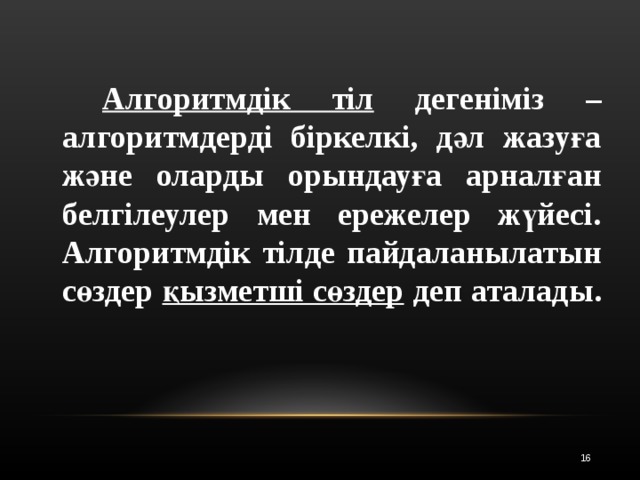   Алгоритмдік тіл дегеніміз – алгоритмдерді біркелкі, дәл жазуға және оларды орындауға арналған белгілеулер мен ережелер жүйесі. Алгоритмдік тілде пайдаланылатын сөздер қызметші сөздер деп аталады.  12 