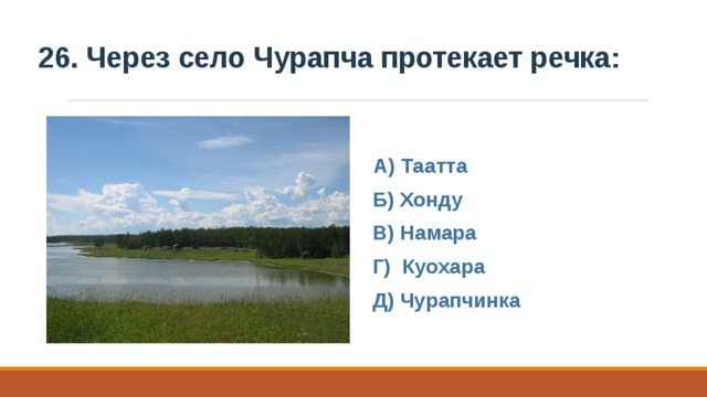 26. Через село Чурапча протекает речка:  А) Таатта Б) Хонду В) Намара Г) Куохара Д) Чурапчинка 