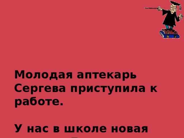     Молодая аптекарь Сергева приступила к работе.   У нас в школе новая учитель Елена Юрьевна.   Известная адвокат Ветрова выступила в суде.        