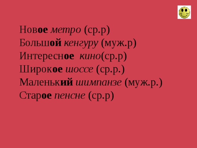 Нов ое  метро (ср.р)  Больш ой  кенгуру (муж.р)  Интересн ое  кино (ср.р)  Широк ое  шоссе (ср.р.)  Маленьк ий шимпанзе (муж.р.)  Стар ое  пенсне (ср.р)    
