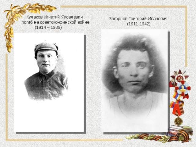  Кулаков Игнатий Яковлевич погиб на советско-финской войне  (1914 – 1939) Загорнов Григорий Иванович (1911-1942) 