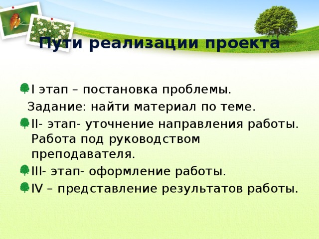 Пути реализации проекта I этап – постановка проблемы.  Задание: найти материал по теме. II- этап- уточнение направления работы. Работа под руководством преподавателя. III- этап- оформление работы. IV – представление результатов работы. 
