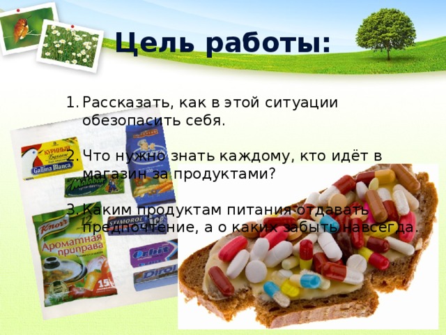 Цель работы: Рассказать, как в этой ситуации обезопасить себя. Что нужно знать каждому, кто идёт в магазин за продуктами? Каким продуктам питания отдавать предпочтение, а о каких забыть навсегда. 