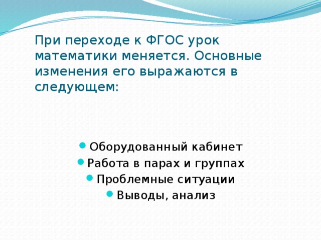 При переходе к ФГОС урок математики меняется. Основные изменения его выражаются в следующем: Оборудованный кабинет Работа в парах и группах Проблемные ситуации Выводы, анализ 